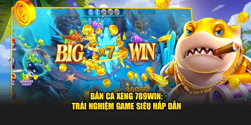 Bắn Cá Xèng 789WIN: Trải Nghiệm Game Siêu Hấp Dẫn