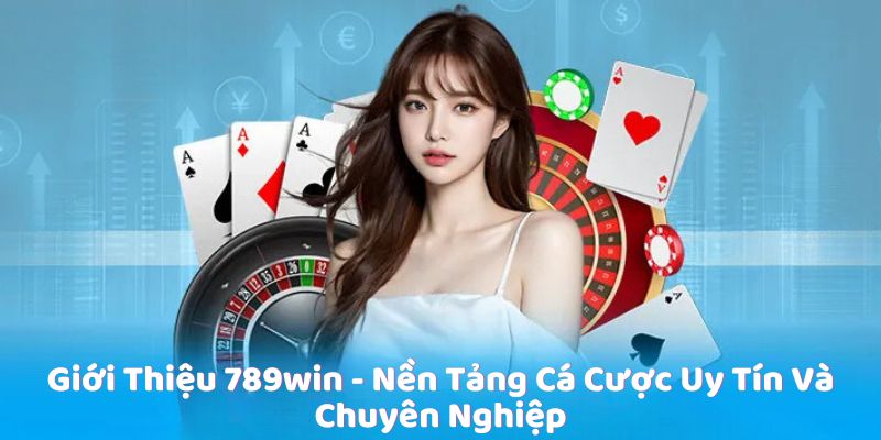 Giới thiệu 789Win là nền tảng cá cược uy tín và chuyên nghiệp