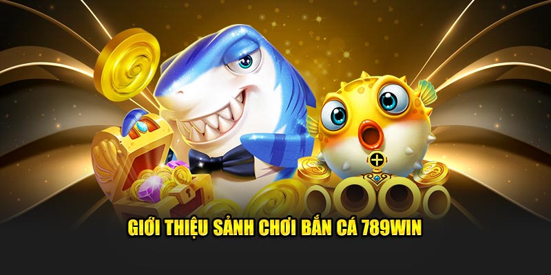 Giới thiệu sảnh chơi bắn cá 789win