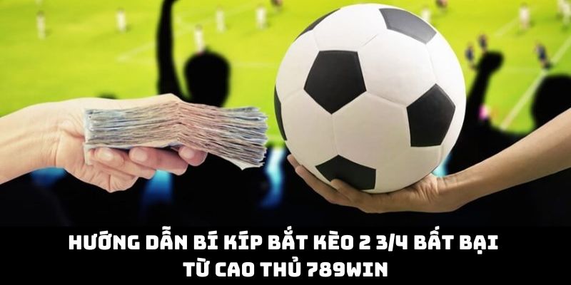 Hướng Dẫn Bí Kíp Bắt Kèo 2 3/4 Bất Bại Từ Cao Thủ 789Win