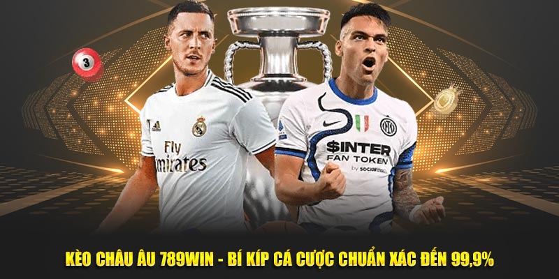 Kèo Châu Âu 789Win - Bí Kíp Cá Cược Chuẩn Xác Đến 99,9%