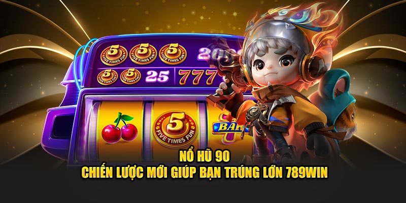 Nổ Hũ 90 - Chiến Lược Mới Giúp Bạn Trúng Lớn 789WIN