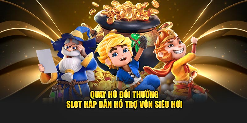 Quay Hũ Đổi Thưởng - Slot Game Hấp Dẫn Hỗ Trợ Vốn Siêu Hời